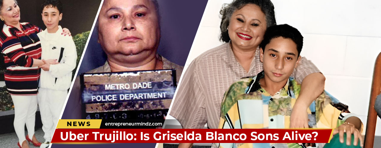 Uber Trujillo: Is Griselda Blanco Sons Alive